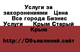 Услуги за захоронениями › Цена ­ 1 - Все города Бизнес » Услуги   . Крым,Старый Крым